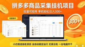 拼多多商品信息全自动采集项目,批量可矩阵,单机轻松日入300+,无需云机一台电脑开干【揭秘】-聚富社
