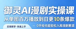 御灵AI漫剧实操课,从单图百万播放到日更10条爆款,0手绘也能轻松入局漫剧赛道-聚富社