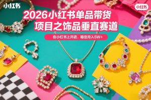 2026小红书单品带货项目之饰品垂直赛道，潮在小红书上开店，稳定月入5W+（更新0401）-聚富社