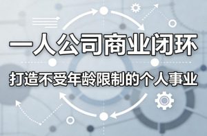 一人公司商业闭环，打造一份不受年龄限制的个人事业-聚富社