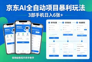 京东AI全自动项目暴利玩法，3部手机日入6张+，保姆级教程手把手教学【揭秘】-聚富社