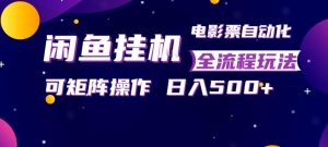 闲鱼全自动售卖电影票，全程挂G，可矩阵操作，小白轻松上手日入5张，稳定副业【揭秘】-聚富社