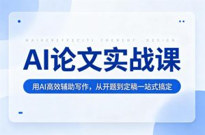 AI论文实战课:用AI高效辅助写作,从开题到定稿一站式搞定-聚富社