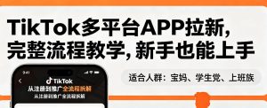 TikTok多平台APP拉新,完整流程教学,新手也能上手,轻松出海搞美金-聚富社