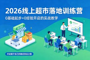 2026线上超市落地训练营,0基础起步+0经验开店的实战教学,开启属于自己的稳定创业之路-聚富社