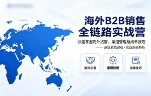 海外B2B销售全链路实战营，快速掌握海外拓客、渠道管理与成单技巧-聚富社