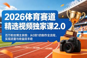 2026体育赛道精选视频独家课2.0,百万粉丝博主亲授:从0到1的制作全流程,实现流量与收益双丰收-聚富社