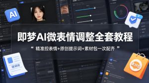 即梦AI微表情调整全套教程,精准控表情+原创提示词+素材包一次配齐-聚富社