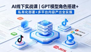 AI线下实战课，GPT模型角色搭建+私有化部署+多平台内容产出全实操-聚富社