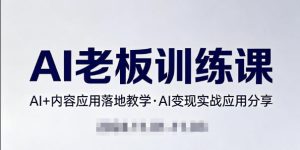 内容AI老板训练课,AI+内容应用落地教学,AI变现的实战应用分享-聚富社