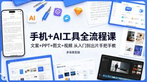 手机+AI工具全流程课,文案+PPT+图文+视频,从入门到出片手把手教,多场景实操-聚富社