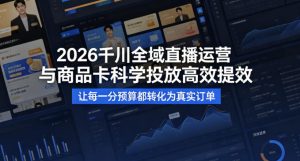 2026千川全域直播运营跟商品卡,科学投放,高效提效,让每一分预算都转化为真实订单-聚富社