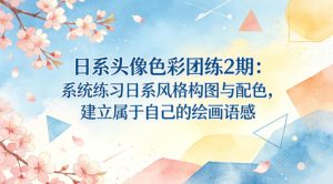 日系头像色彩团练2期：系统练习日系风格构图与配色，建立属于自己的绘画语感-聚富社