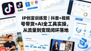 IP创富训练营｜抖音+视频号带货+AI全工具实操，从流量到变现闭环落地-聚富社