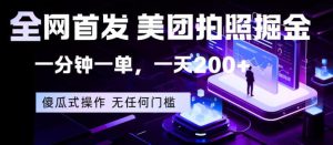 全网首发，美团拍照掘金，一分钟一单，一天200+，一部手机即可，无任何门槛【揭秘】-聚富社