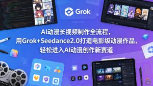 AI动漫长视频制作全流程，用Grok+Seedance2.0打造电影级动漫作品，轻松进入AI动漫创作新赛道-聚富社