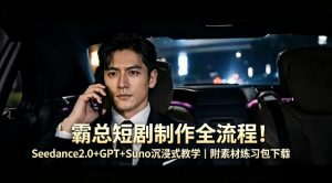 霸总短剧制作全流程！Seedance2.0+GPT+Suno沉浸式教学｜附素材练习包下载-聚富社