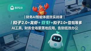 财务AI智能体提效实战课｜扣子2.0+龙虾+豆包等多AI工具，财务全场景落地应用，告别低效办公-聚富社