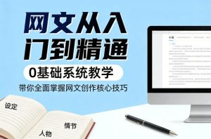 网文从入门到精通,0基础系统教学,带你全面掌握网文创作核心技巧-聚富社