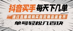 抖音买手通过直播间购买指定商品返金币，每天几单，轻松日入几张【揭秘】-聚富社