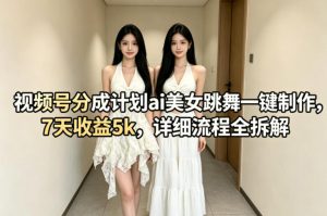 视频号分成计划ai美女跳舞一键制作，7天收益5k，详细流程全拆解-聚富社