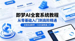 即梦AI全套系统教程，从零基础入门到高阶精通，全程实战教学，小白也能快速上手-聚富社