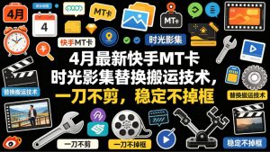 4月最新快手MT卡时光影集替换搬运技术，一刀不剪，稳定不掉框-聚富社