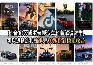 抖音10w博主亲授汽车科普解说教学，可以进精选和独家，从0涨粉到稳定收益（详细视频课程+1T素材）-聚富社