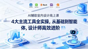 AI辅助室内设计线上课｜4大主流工具全实操，从基础到智能体，设计师高效进阶-聚富社