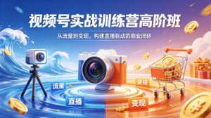 视频号实战训练营高阶班，从流量到变现，构建直播驱动的商业闭环（26年4月）-聚富社