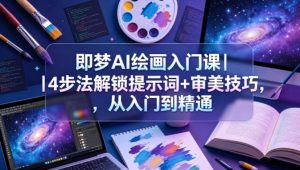 即梦AI绘画入门课｜4步法解锁提示词+审美技巧，从入门到精通-聚富社