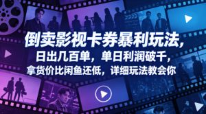 倒卖影视卡券暴利玩法，日出几百单，单日利润破千，拿货价比闲鱼还低，详细玩法教会你【揭秘】-聚富社