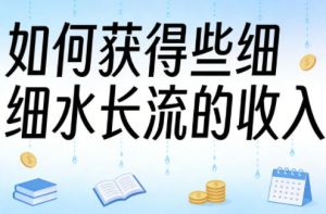 某大V付费文章:如何获得些细水长流的收入-聚富社