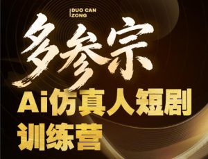 多参宗Ai仿真人短剧训练营第四期，全流程落地，新手也能做爆款短剧，稳稳抓住风口红利-聚富社
