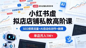 小红书虚拟店铺私教高阶课，SEO搜索流量+AI自动化创作=躺賺，单店月入1W+-聚富社