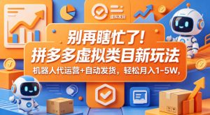 别再瞎忙了！拼多多虚拟类目新玩法，机器人代运营+自动发货，轻松月入1-5W【揭秘】-聚富社