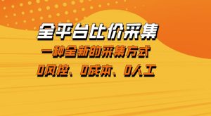 全平台比价采集,一个稳定的数据采集项目,区别于传统的玩法不风控,零成本操作【揭秘】-聚富社