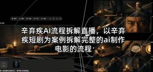 辛弃疾AI流程拆解直播，以辛弃疾短剧为案例拆解完整的ai制作电影的流程-聚富社
