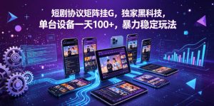 短剧协议矩阵挂G，独家黑科技，单台设备一天100+，暴力稳定玩法【揭秘】-聚富社