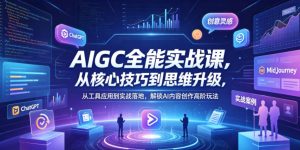 AIGC全能实战课，从核心技巧到思维升级，从工具应用到实战落地，解锁AI内容创作高阶玩法-聚富社