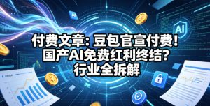 付费文章：豆包官宣付费！国产AI免费红利终结？行业全拆解-聚富社