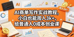 AI商单写作实战教程,小白也能周入3k+,给普通人0成本创业课-聚富社