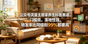 公众号流量主居家养生科普赛道,门槛低,落地性强,转发率比同级别99%都要高-聚富社