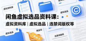 闲鱼虚拟选品资料课:虚拟资料库丨虚拟选品丨违禁词版权等-聚富社
