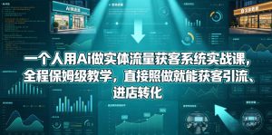 一个人用Ai做实体流量获客系统实战课,全程保姆级教学,直接照做就能获客引流、进店转化-聚富社