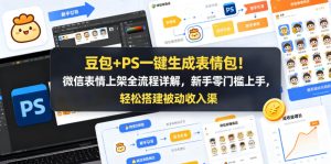 豆包+PS一键生成表情包!微信表情上架全流程详解,新手零门槛上手,轻松搭建被动收入渠道-聚富社