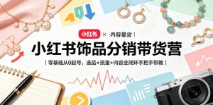 小红书饰品分销带货营|零基础从0起号,选品+流量+内容全闭环手把手带教-聚富社