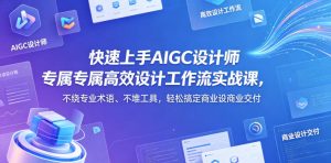 快速上手AIGC设计师专属高效设计工作流实战课,不绕专业术语、不堆工具,轻松搞定商业设计交付-聚富社
