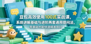 豆包高效使用100式实战课,系统讲解基础与进阶两套通用提问法,零基础也能快速精准用好豆包-聚富社