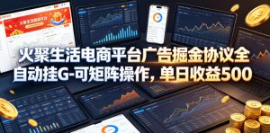 火聚生活电商平台广告掘金协议全自动挂G-可矩阵操作,单日收益5张+【揭秘】-聚富社